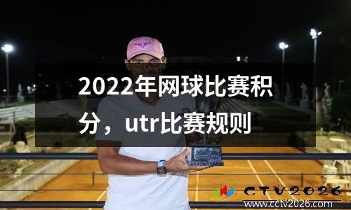 2022年网球比赛积分，utr比赛规则