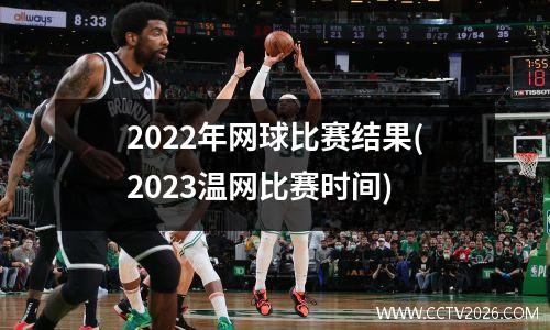 2022年网球比赛结果(2023温网比赛时间)