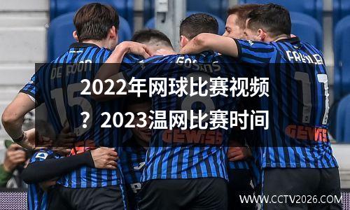 2022年网球比赛视频？2023温网比赛时间