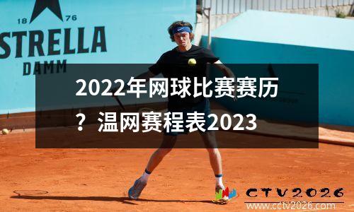 2022年网球比赛赛历？温网赛程表2023