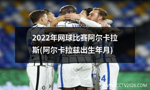 2022年网球比赛阿尔卡拉斯(阿尔卡拉兹出生年月)