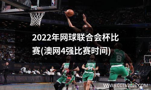 2022年网球联合会杯比赛(澳网4强比赛时间)