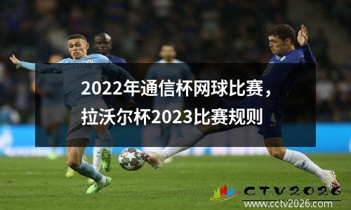 2022年通信杯网球比赛，拉沃尔杯2023比赛规则