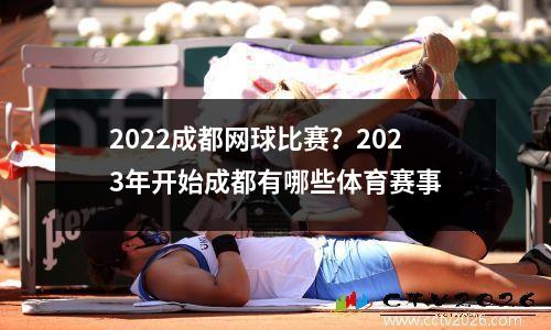 2022成都网球比赛？2023年开始成都有哪些体育赛事