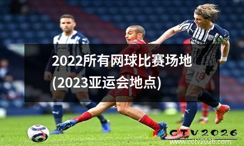 2022所有网球比赛场地(2023亚运会地点)
