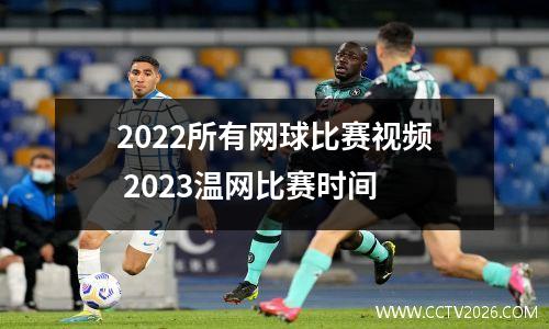 2022所有网球比赛视频 2023温网比赛时间
