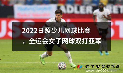 2022日照少儿网球比赛，全运会女子网球双打亚军