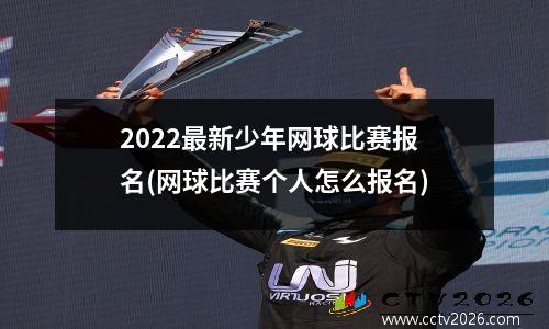 2022最新少年网球比赛报名(网球比赛个人怎么报名)