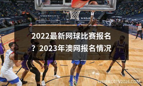 2022最新网球比赛报名？2023年澳网报名情况