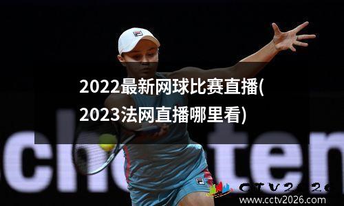 2022最新网球比赛直播(2023法网直播哪里看)