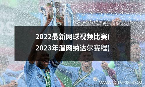 2022最新网球视频比赛(2023年温网纳达尔赛程)