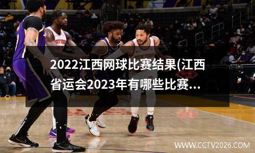 2022江西网球比赛结果(江西省运会2023年有哪些比赛项目)