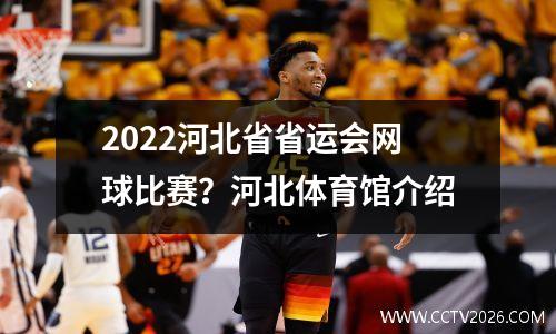 2022河北省省运会网球比赛？河北体育馆介绍