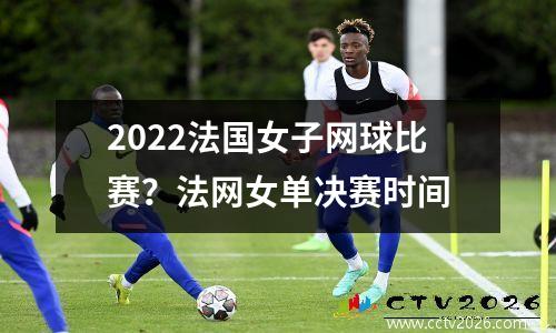 2022法国女子网球比赛？法网女单决赛时间