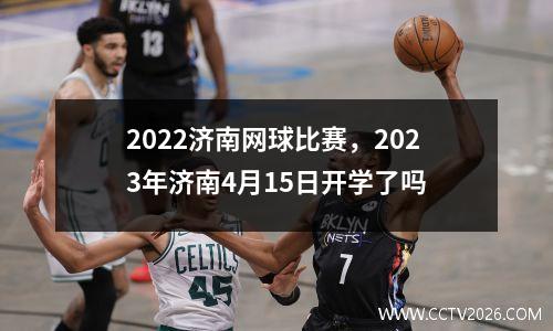 2022济南网球比赛，2023年济南4月15日开学了吗