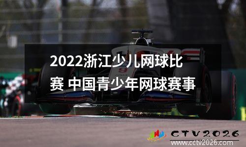 2022浙江少儿网球比赛 中国青少年网球赛事