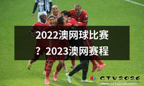 2022澳网球比赛？2023澳网赛程