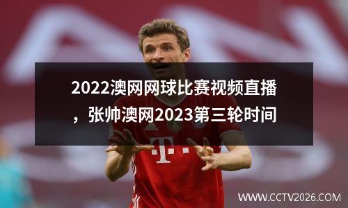 2022澳网网球比赛视频直播，张帅澳网2023第三轮时间
