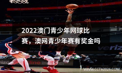 2022澳门青少年网球比赛，澳网青少年赛有奖金吗