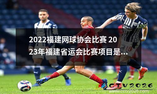 2022福建网球协会比赛 2023年福建省运会比赛项目是否有游泳比赛