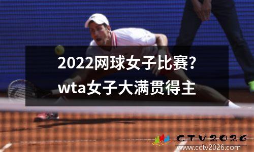 2022网球女子比赛？wta女子大满贯得主