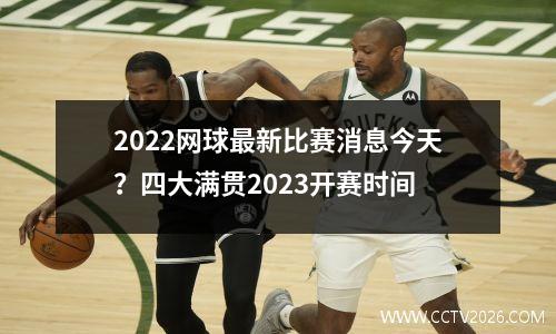 2022网球最新比赛消息今天？四大满贯2023开赛时间