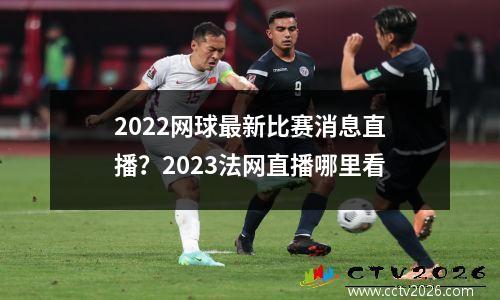 2022网球最新比赛消息直播？2023法网直播哪里看