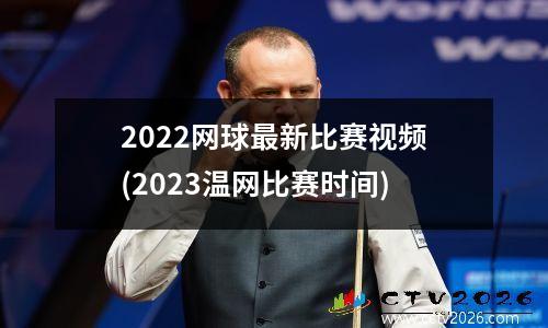 2022网球最新比赛视频(2023温网比赛时间)