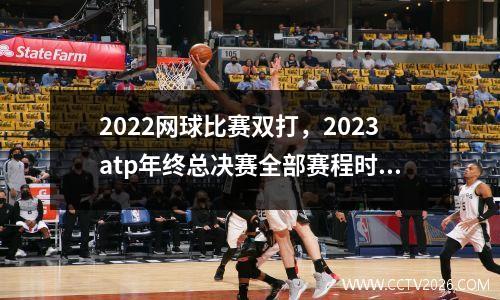 2022网球比赛双打，2023atp年终总决赛全部赛程时间