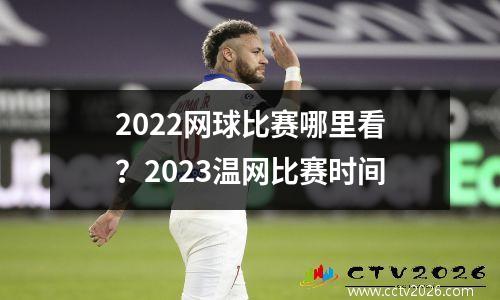 2022网球比赛哪里看？2023温网比赛时间