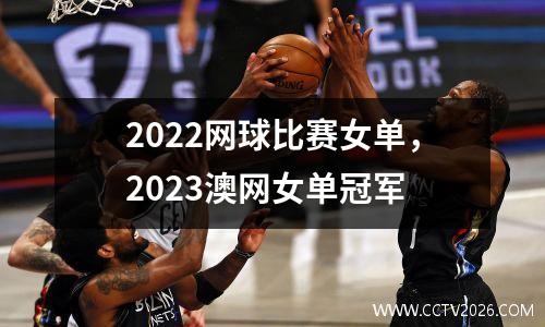 2022网球比赛女单，2023澳网女单冠军
