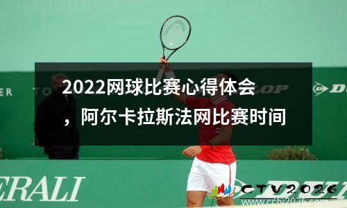 2022网球比赛心得体会，阿尔卡拉斯法网比赛时间