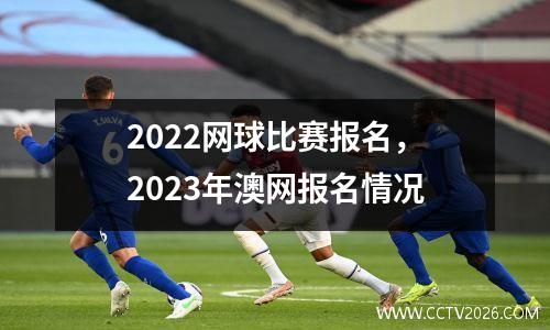 2022网球比赛报名，2023年澳网报名情况