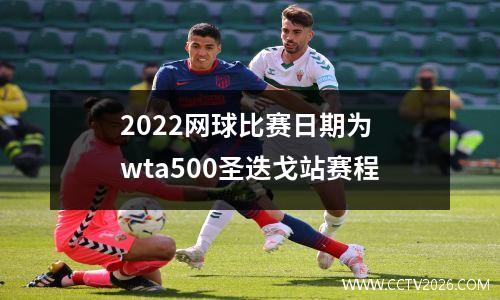 2022网球比赛日期为 wta500圣迭戈站赛程