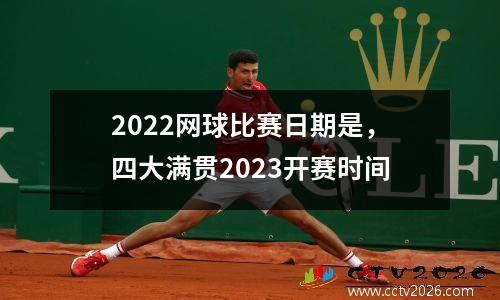 2022网球比赛日期是，四大满贯2023开赛时间