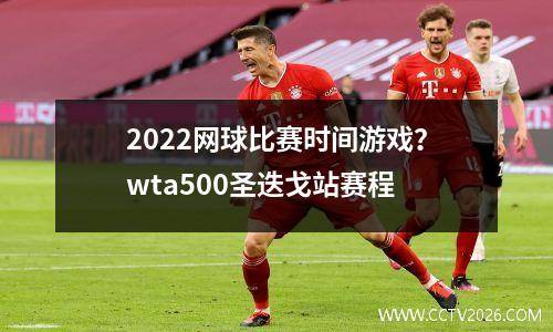 2022网球比赛时间游戏？wta500圣迭戈站赛程