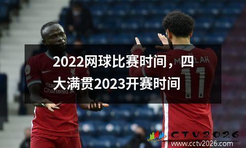 2022网球比赛时间，四大满贯2023开赛时间