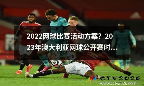 2022网球比赛活动方案？2023年澳大利亚网球公开赛时间