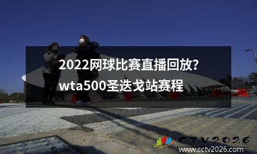 2022网球比赛直播回放？wta500圣迭戈站赛程