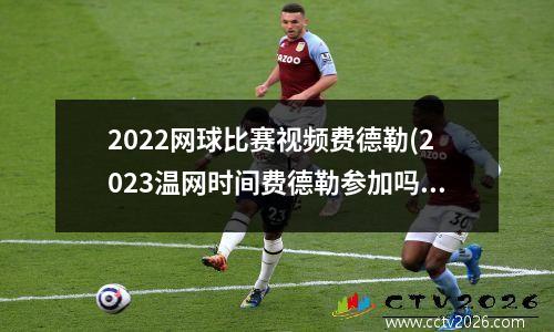2022网球比赛视频费德勒(2023温网时间费德勒参加吗)