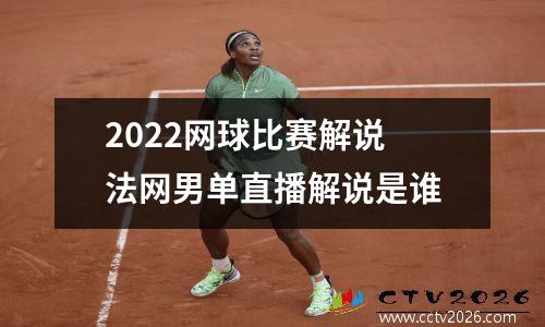 2022网球比赛解说 法网男单直播解说是谁