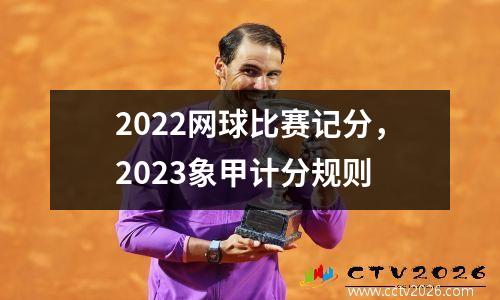 2022网球比赛记分，2023象甲计分规则