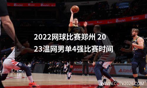 2022网球比赛郑州 2023温网男单4强比赛时间