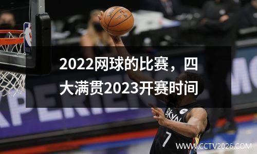 2022网球的比赛，四大满贯2023开赛时间