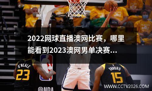 2022网球直播澳网比赛，哪里能看到2023澳网男单决赛直播