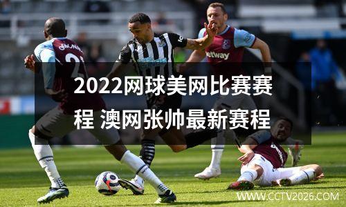 2022网球美网比赛赛程 澳网张帅最新赛程