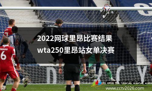 2022网球里昂比赛结果 wta250里昂站女单决赛