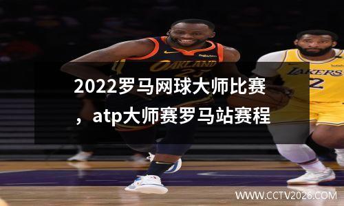 2022罗马网球大师比赛，atp大师赛罗马站赛程