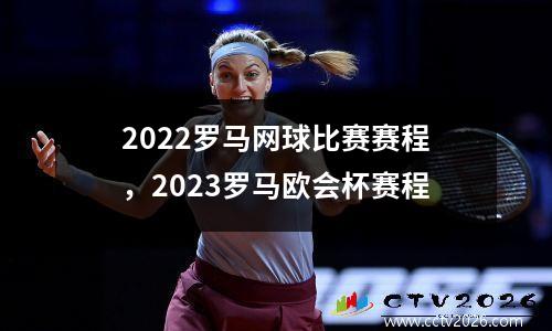 2022罗马网球比赛赛程，2023罗马欧会杯赛程