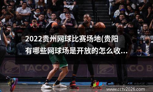 2022贵州网球比赛场地(贵阳有哪些网球场是开放的怎么收费的呢)